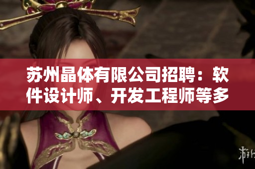 苏州晶体有限公司招聘：软件设计师、开发工程师等多个软件岗位等你来