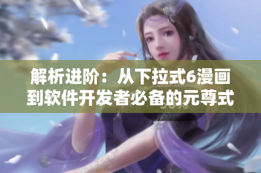 解析进阶：从下拉式6漫画到软件开发者必备的元尊式编程技巧