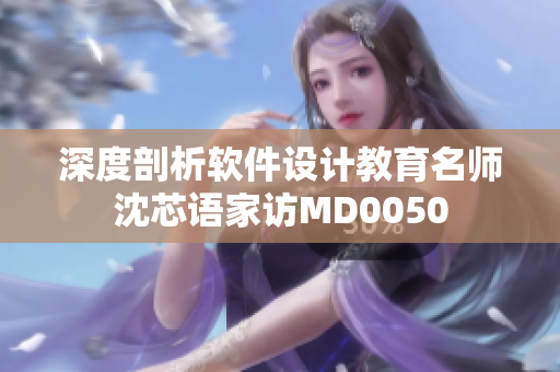 深度剖析软件设计教育名师沈芯语家访MD0050