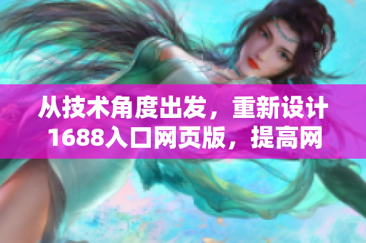 从技术角度出发，重新设计1688入口网页版，提高网络软件的性能与效率