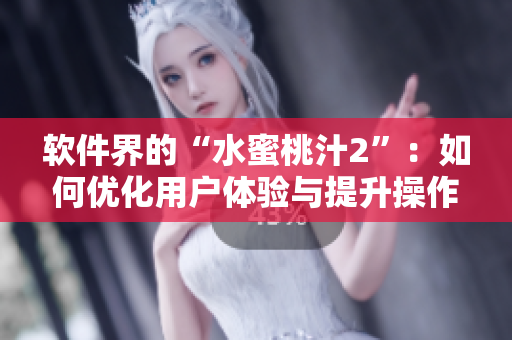 软件界的“水蜜桃汁2”：如何优化用户体验与提升操作流畅度