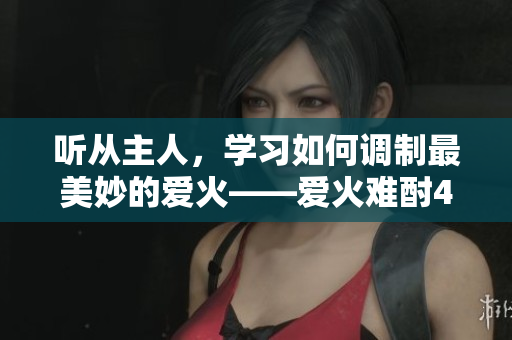 听从主人，学习如何调制最美妙的爱火——爱火难酎43话