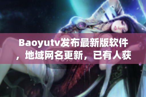 Baoyutv发布最新版软件，地域网名更新，已有人获得使用体验！