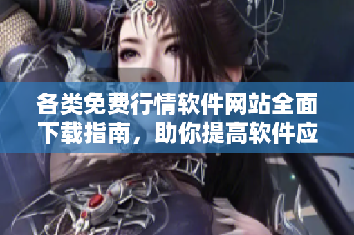各类免费行情软件网站全面下载指南，助你提高软件应用技能！
