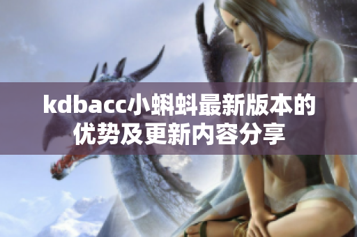 kdbacc小蝌蚪最新版本的优势及更新内容分享