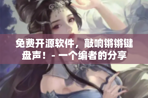 免费开源软件，敲响锵锵键盘声！- 一个编者的分享