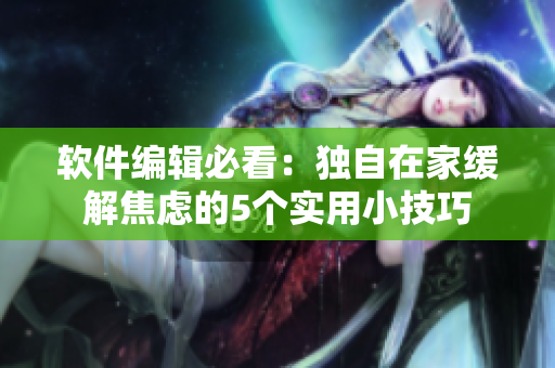 软件编辑必看：独自在家缓解焦虑的5个实用小技巧