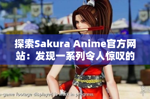 探索Sakura Anime官方网站：发现一系列令人惊叹的网络软件创新