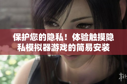 保护您的隐私！体验触摸隐私模拟器游戏的简易安装