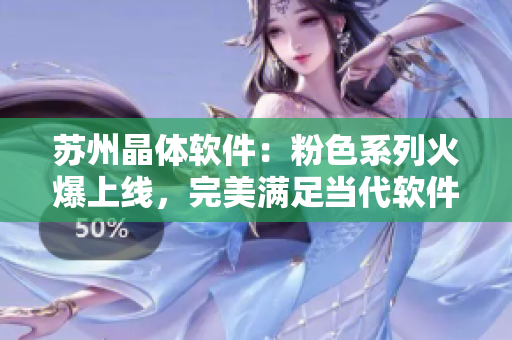 苏州晶体软件：粉色系列火爆上线，完美满足当代软件需求