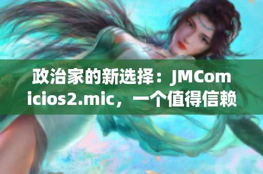 政治家的新选择：JMComicios2.mic，一个值得信赖的选举软件