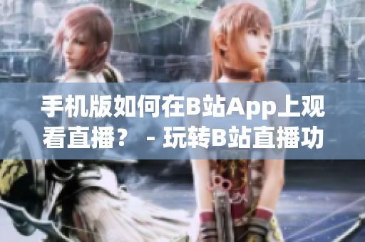 手机版如何在B站App上观看直播？ - 玩转B站直播功能指南
