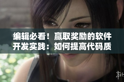 编辑必看！赢取奖励的软件开发实践：如何提高代码质量和生产率