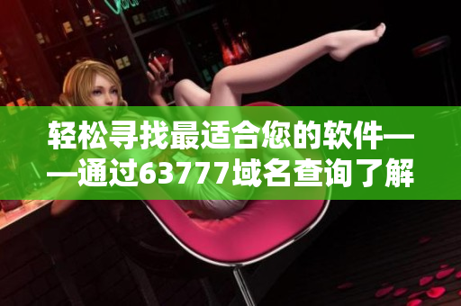 轻松寻找最适合您的软件——通过63777域名查询了解更多