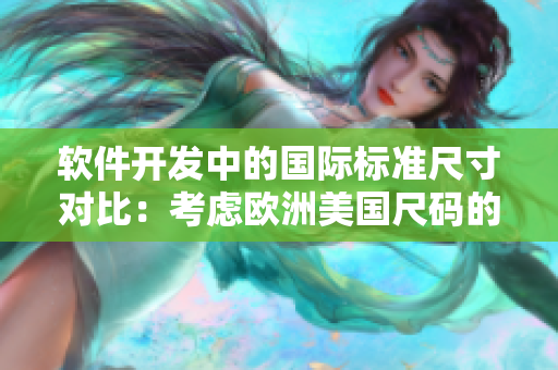 软件开发中的国际标准尺寸对比：考虑欧洲美国尺码的实用指南