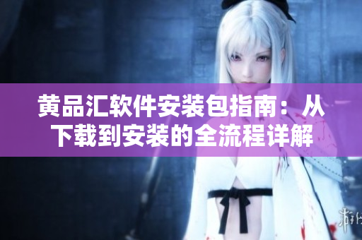 黄品汇软件安装包指南：从下载到安装的全流程详解