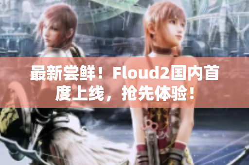 最新尝鲜！Floud2国内首度上线，抢先体验！