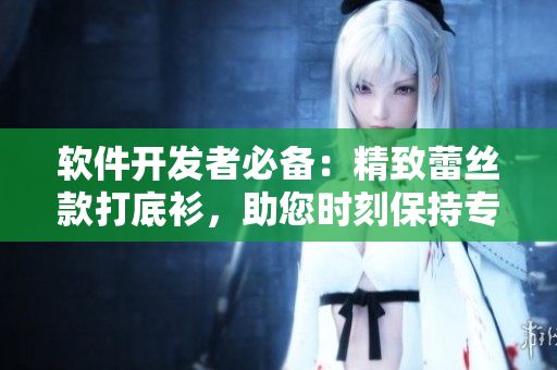 软件开发者必备：精致蕾丝款打底衫，助您时刻保持专业风范