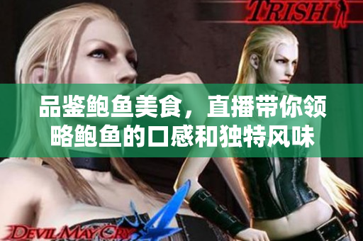 品鉴鲍鱼美食，直播带你领略鲍鱼的口感和独特风味