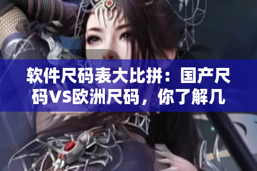 软件尺码表大比拼：国产尺码VS欧洲尺码，你了解几个？