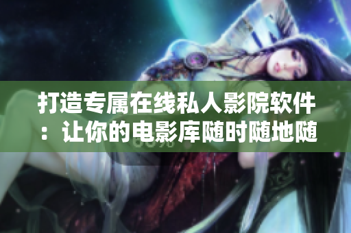 打造专属在线私人影院软件：让你的电影库随时随地随心所欲
