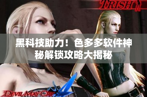 黑科技助力！色多多软件神秘解锁攻略大揭秘