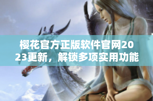 樱花官方正版软件官网2023更新，解锁多项实用功能！