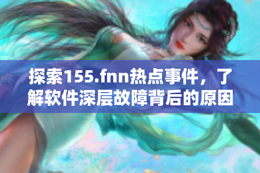 探索155.fnn热点事件，了解软件深层故障背后的原因