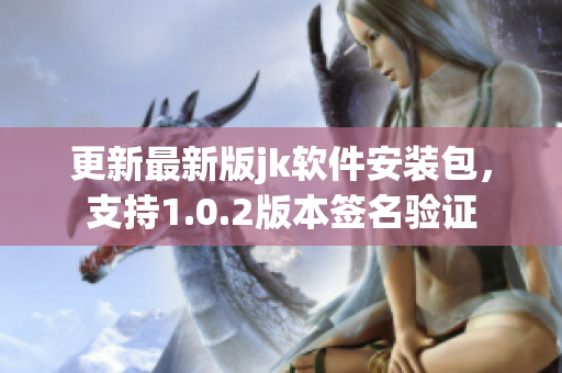 更新最新版jk软件安装包，支持1.0.2版本签名验证