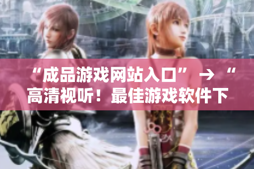 “成品游戏网站入口” → “高清视听！最佳游戏软件下载网站推荐”