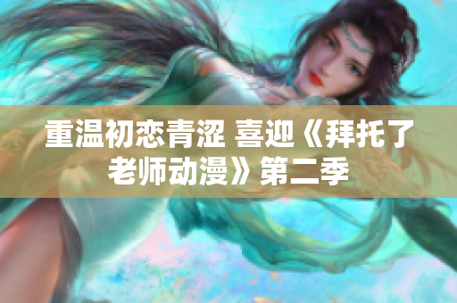 重温初恋青涩 喜迎《拜托了老师动漫》第二季