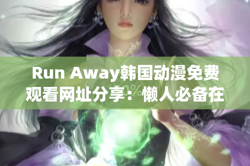 Run Away韩国动漫免费观看网址分享：懒人必备在线动漫资源库！