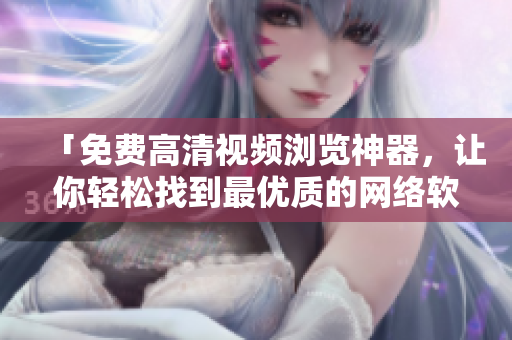 「免费高清视频浏览神器，让你轻松找到最优质的网络软件」