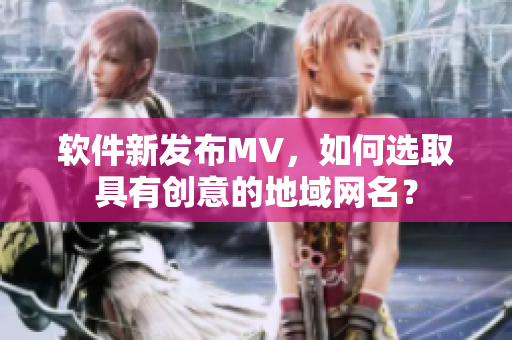 软件新发布MV，如何选取具有创意的地域网名？