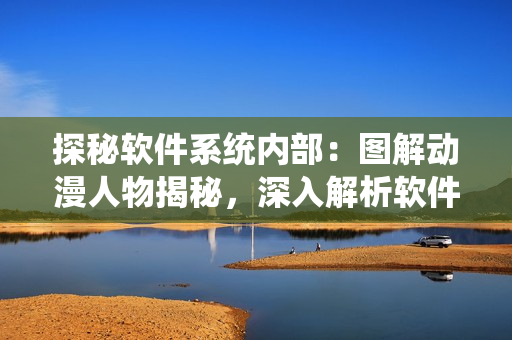 探秘软件系统内部：图解动漫人物揭秘，深入解析软件运行机制