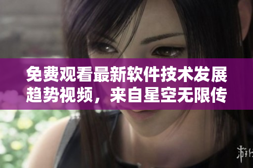 免费观看最新软件技术发展趋势视频，来自星空无限传媒