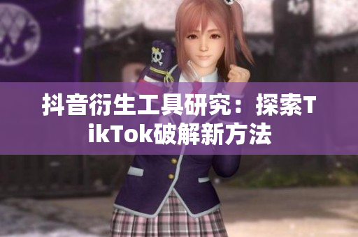 抖音衍生工具研究：探索TikTok破解新方法