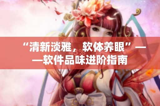 “清新淡雅，软体养眼”——软件品味进阶指南