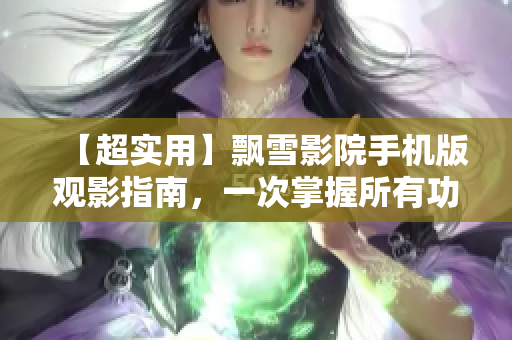 【超实用】飘雪影院手机版观影指南，一次掌握所有功能！