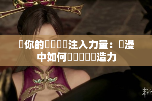 為你的網絡軟體注入力量：動漫中如何啟發軟體創造力