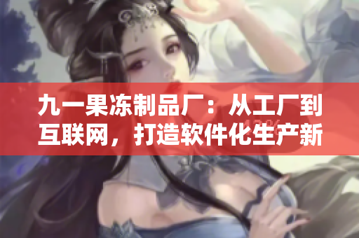 九一果冻制品厂：从工厂到互联网，打造软件化生产新模式