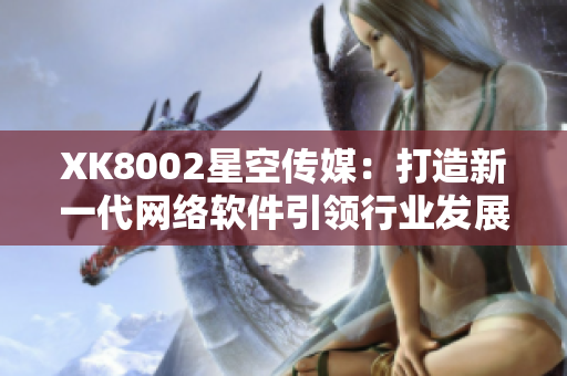 XK8002星空传媒：打造新一代网络软件引领行业发展
