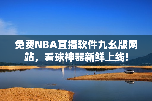 免费NBA直播软件九幺版网站，看球神器新鲜上线!