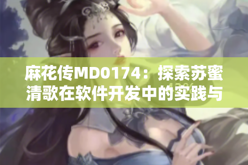 麻花传MD0174：探索苏蜜清歌在软件开发中的实践与应用方法