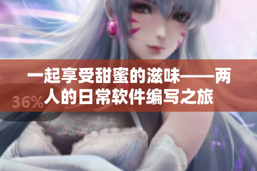 一起享受甜蜜的滋味——两人的日常软件编写之旅