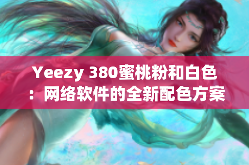 Yeezy 380蜜桃粉和白色：网络软件的全新配色方案
