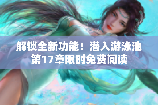 解锁全新功能！潜入游泳池第17章限时免费阅读