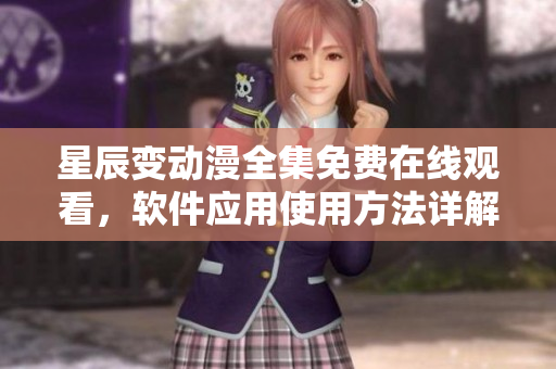星辰变动漫全集免费在线观看，软件应用使用方法详解