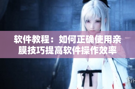 软件教程：如何正确使用亲膜技巧提高软件操作效率