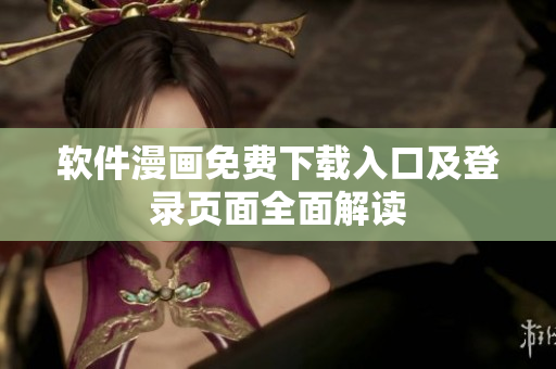 软件漫画免费下载入口及登录页面全面解读